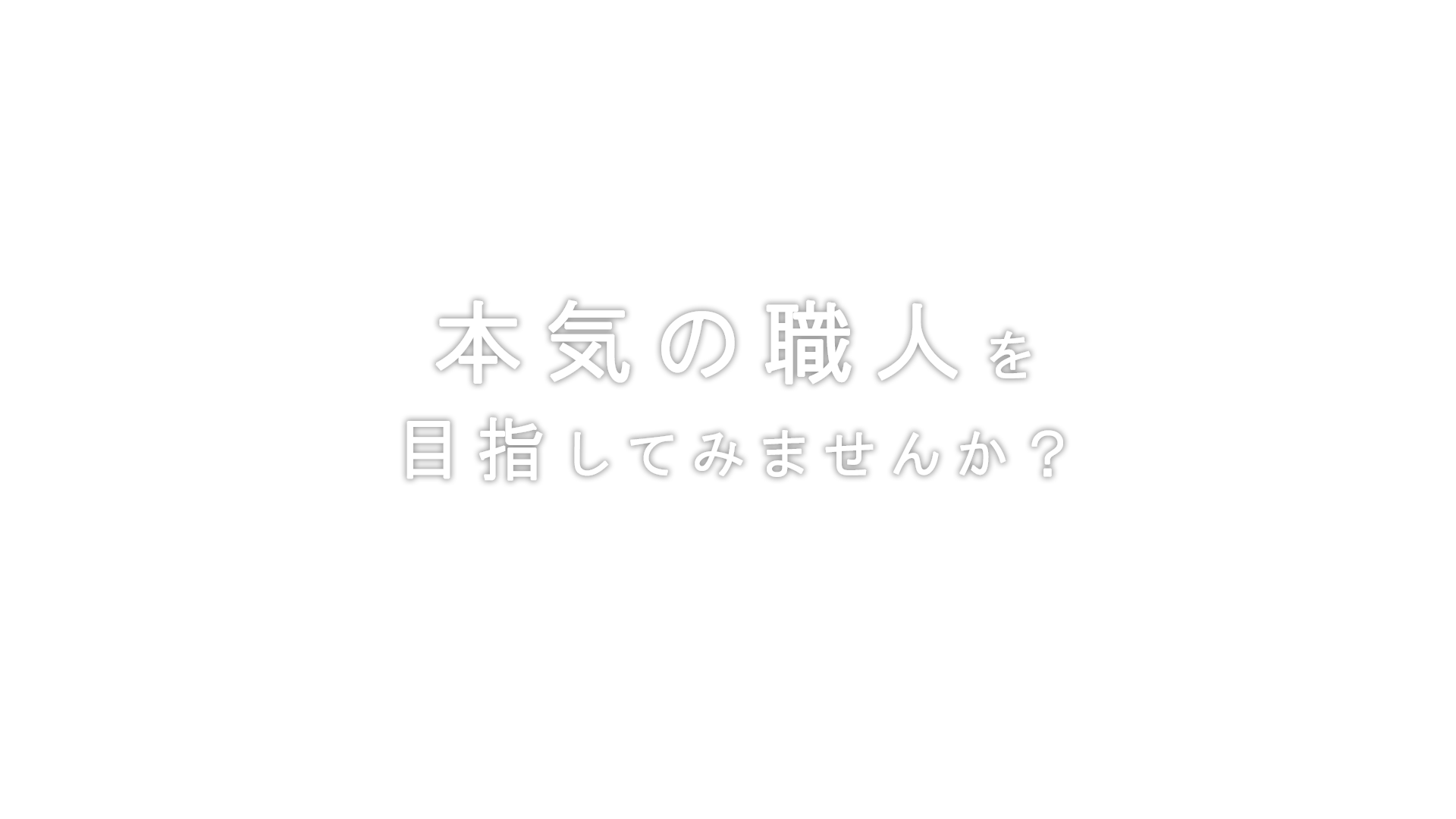 本気の職人を 目指してみませんか？